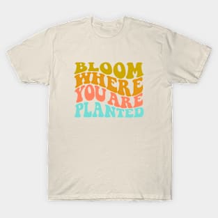 Bloom where you are planted T-Shirt